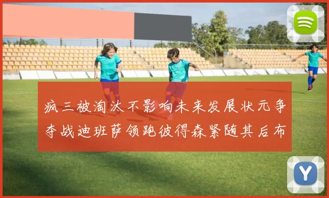 疯三被淘汰不影响未来发展状元争夺战迪班萨领跑彼得森紧随其后布泽尔希望渺茫