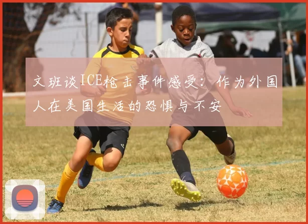文班谈ICE枪击事件感受：作为外国人在美国生活的恐惧与不安