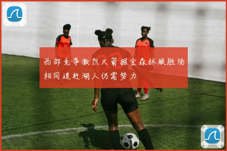 西部竞争激烈火箭掘金森林狼胜场相同追赶湖人仍需努力